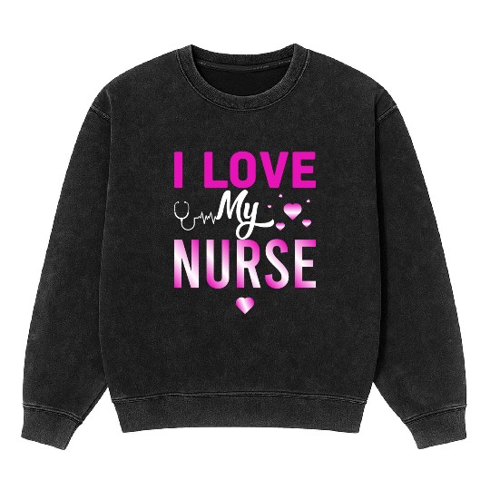 I Love My Nurse Nursing Student Teacher Gift Ideas Mineral Wash Sweatshirts