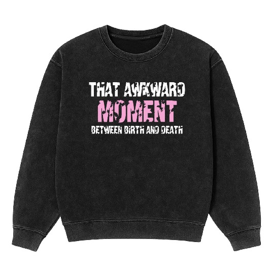 That awkward moment between birth and death Mineral Wash Sweatshirts
