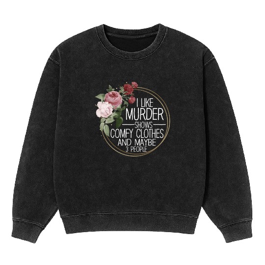 I Like Murder Shows Comfy Clothes And 3 People Mineral Wash Sweatshirts