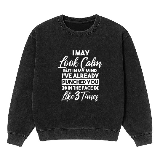I May Look Calm - Sarcastic Design for the Anti-So Mineral Wash Sweatshirts