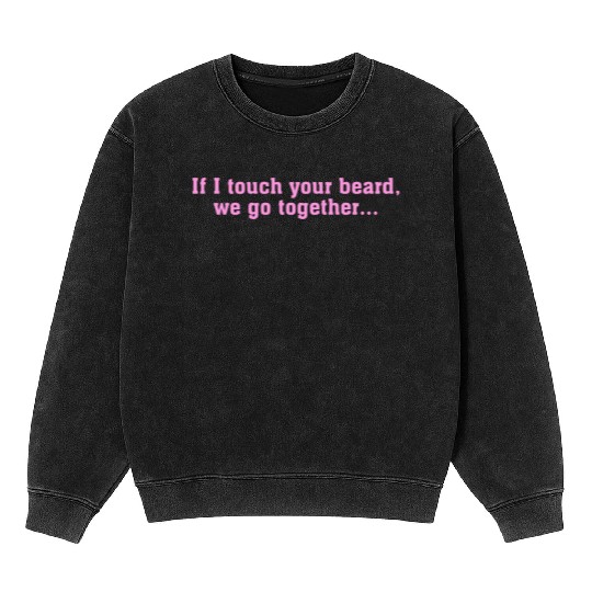 If I Touch Your Beard We Go Together Funny Pink Mineral Wash Sweatshirts