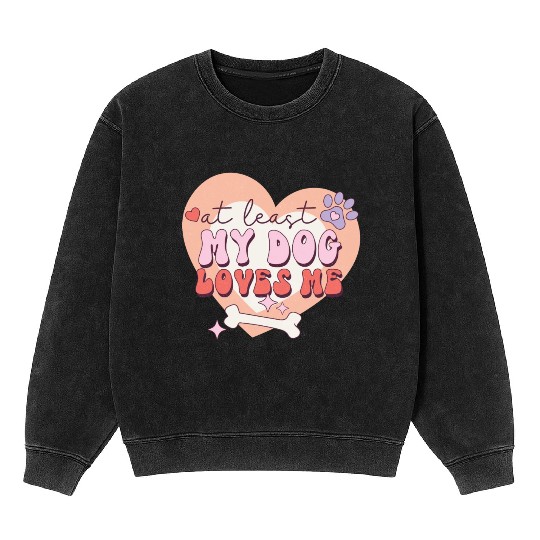 Funny At least My Dog Loves Me Anti Valentine Mineral Wash Sweatshirts