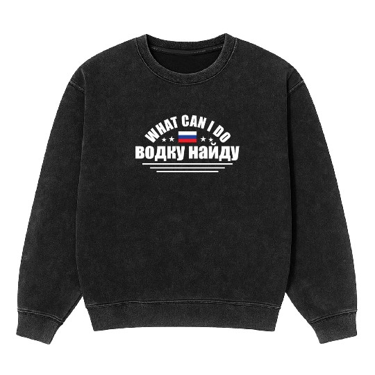 Funny What Can I Do I'll Find Vodka For Russian An Mineral Wash Sweatshirts