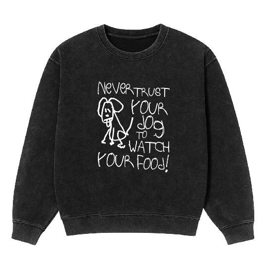 Never trust your dog to watch your food! Mineral Wash Sweatshirts