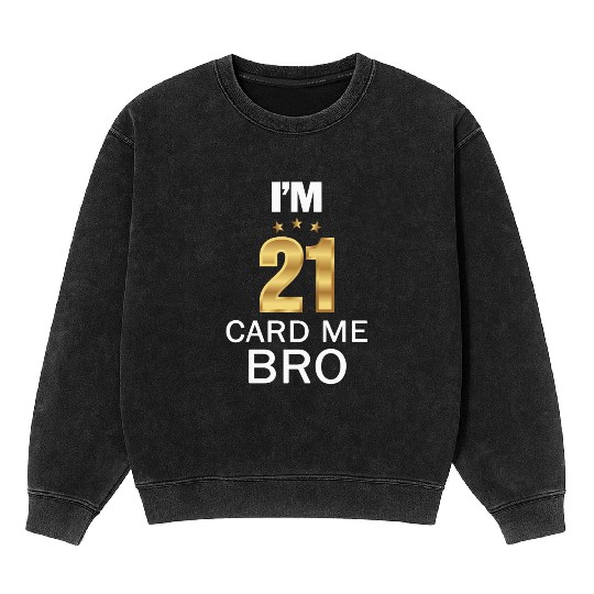I'm 21 Card Me Bro 21 Years Old 21st Birthday Mineral Wash Sweatshirts
