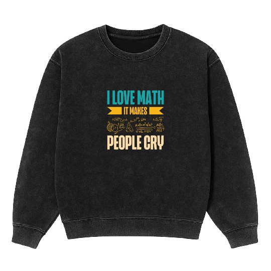 I Love Math It Makes People Cry Math Teacher Mineral Wash Sweatshirts