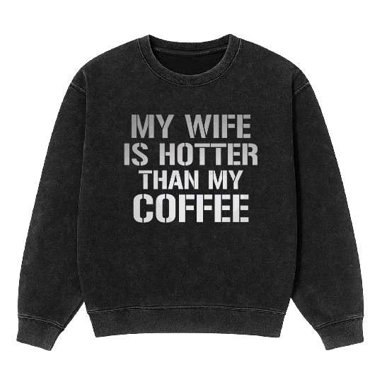 My Wife Is Hotter Than My Coffee Mineral Wash Sweatshirts