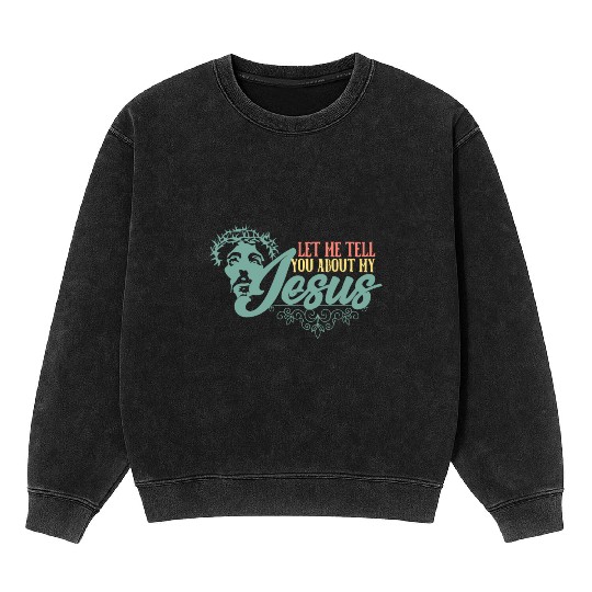 Let Me Tell You About My Jesus Christian Believer Mineral Wash Sweatshirts