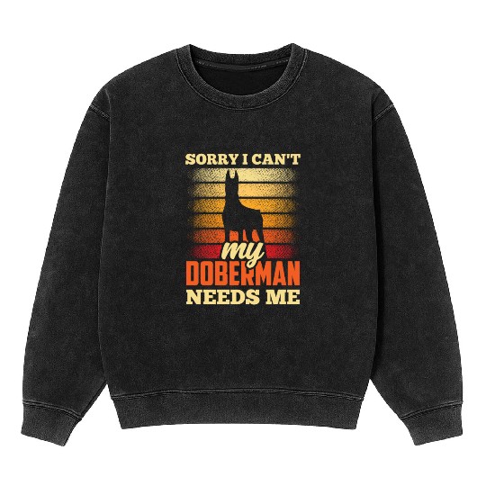 Sorry I Can't My Doberman Needs Me Dog Puppy Pet Mineral Wash Sweatshirts