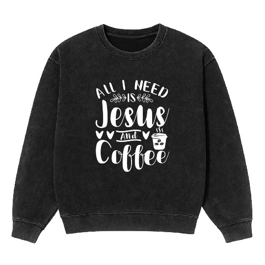 All I Need Is Jesus And Coffee Jesus Christ Lover Mineral Wash Sweatshirts