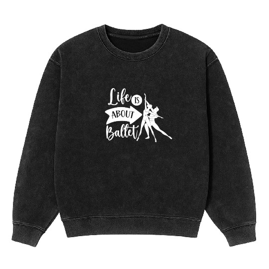 Life Is About Ballet Hobby Dance Dancer Ballerina Mineral Wash Sweatshirts