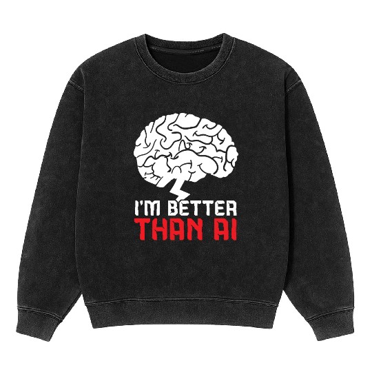 I'm Better Than AI Artificial Intelligence Robot Mineral Wash Sweatshirts
