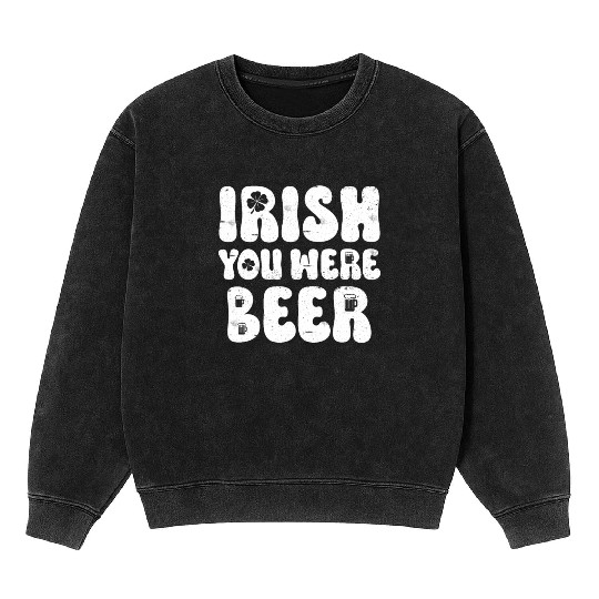 Irish you were Beer St Patrick's Day Mineral Wash Sweatshirts