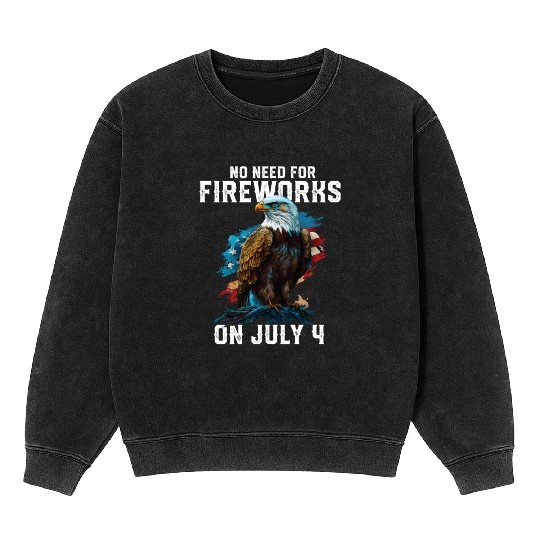No Need For Fireworks On July 4 Patriotic American Mineral Wash Sweatshirts