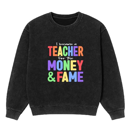 I Became A Teacher For The Money And Fame Mineral Wash Sweatshirts