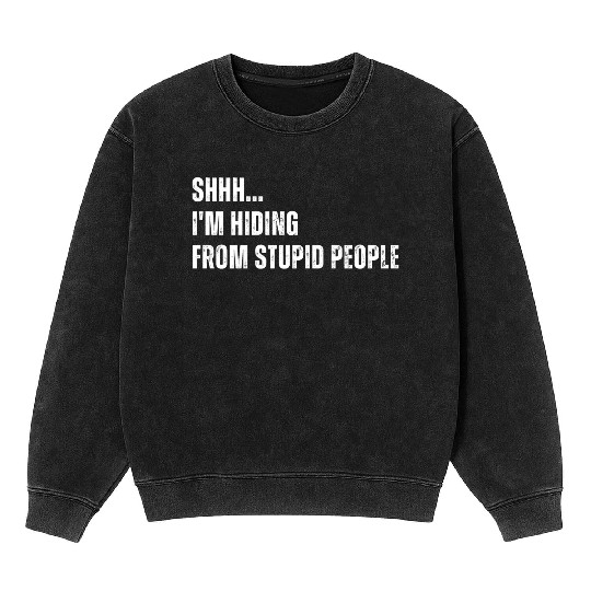 SHHH I m Hiding From Stupid People Mineral Wash Sweatshirts