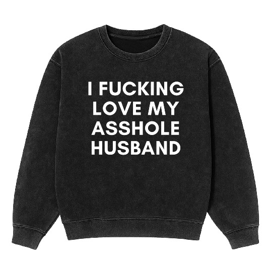 I Fucking Love My Asshole Husband Mineral Wash Sweatshirts