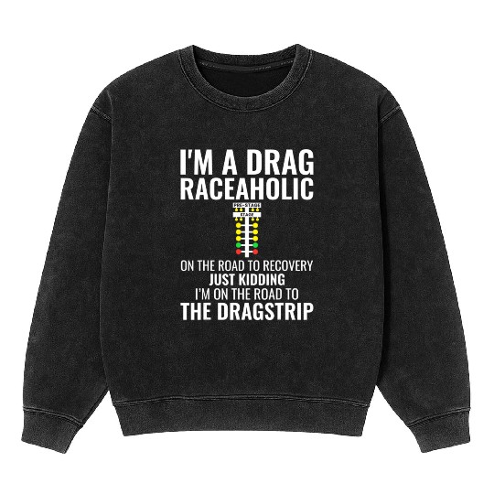 Funny Drag Racing I m a Drag Raceaholic Dragracin Mineral Wash Sweatshirts