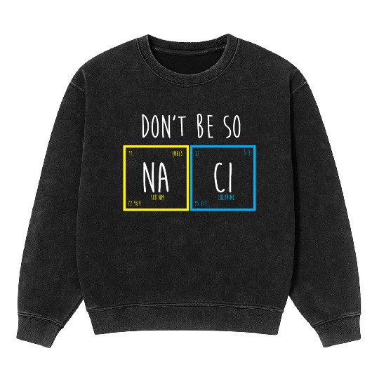 Funny Periodic Table Science Nerd Dont Be So Salty Mineral Wash Sweatshirts