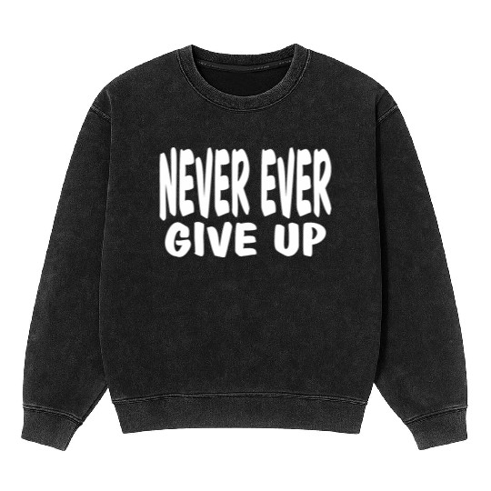 Never Ever Give Up: Life motto-Never give up Mineral Wash Sweatshirts