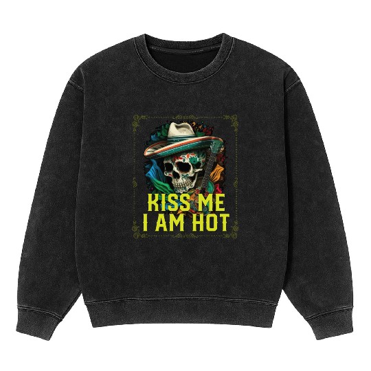 Kiss Me I Am Hot Mexican Life Mexico Pride Country Mineral Wash Sweatshirts