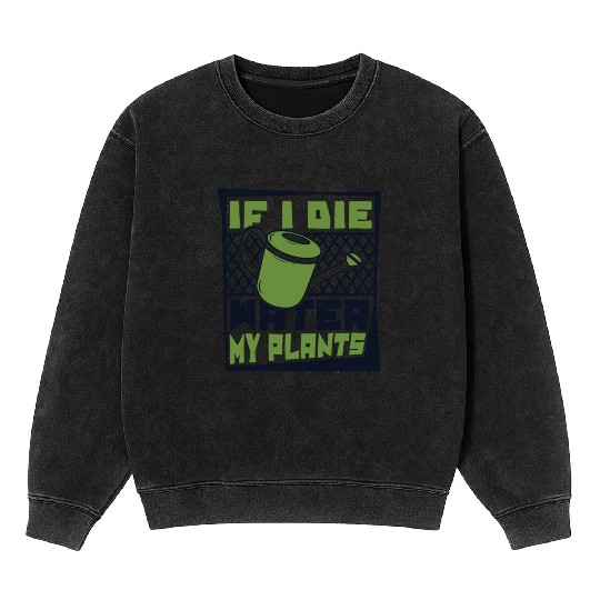 If I Die Water My Plants Ideas Gardener Gardening Mineral Wash Sweatshirts