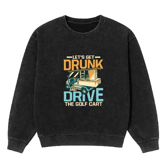 Let's Get Drunk & Drive The Golf Cart Par Mineral Wash Sweatshirts Golf