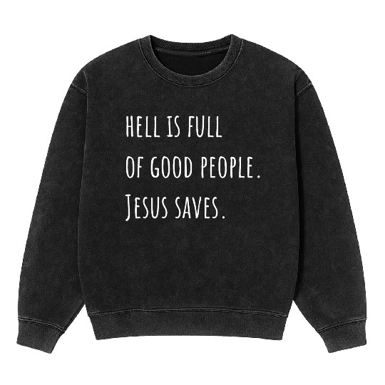 Hell is Full of Good People - Jesus Saves Mineral Wash Sweatshirts