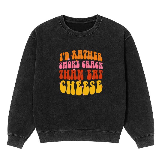 I'd Rather Smoke Crack Than Eat Cheese Mineral Wash Sweatshirts