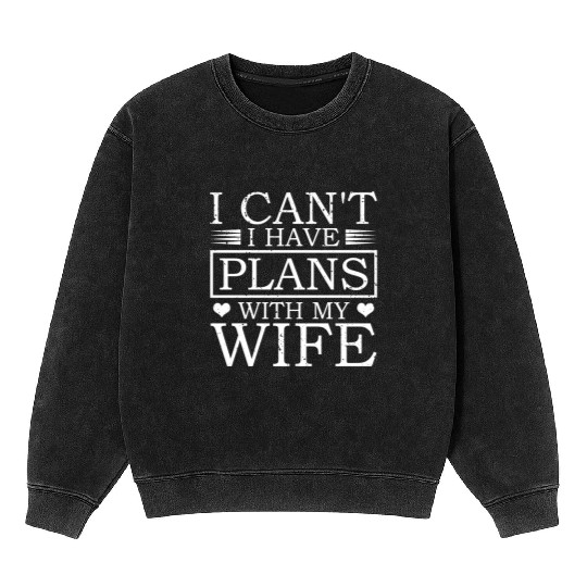 I Can't I Have Plans With My Wife Proud Dad Mineral Wash Sweatshirts