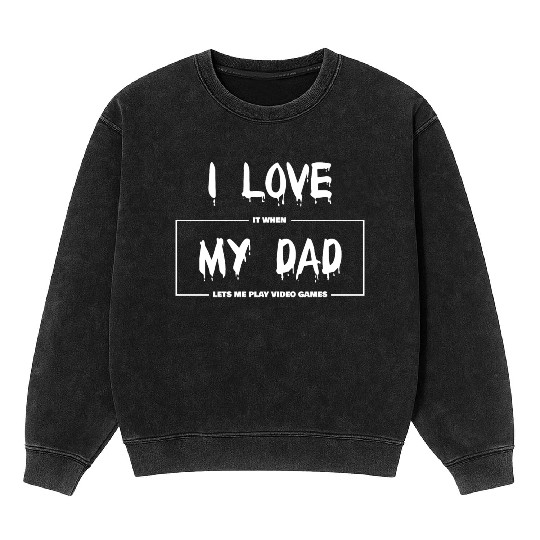 I love my dad Funny sarcastic video games Mineral Wash Sweatshirts