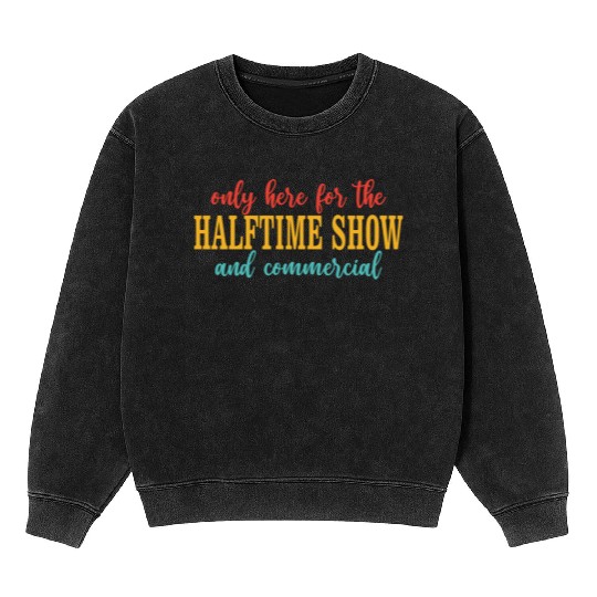 Only Here For The Halftime Show And Commercial Mineral Wash Sweatshirts