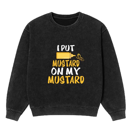 Funny Mustard Lover I Put Mustard On My Mustard. B Mineral Wash Sweatshirts