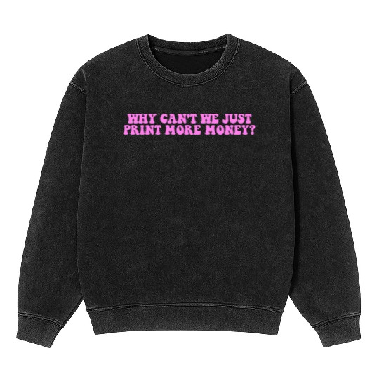 WHY CAN'T WE JUST PRINT MORE MONEY? Mineral Wash Sweatshirts