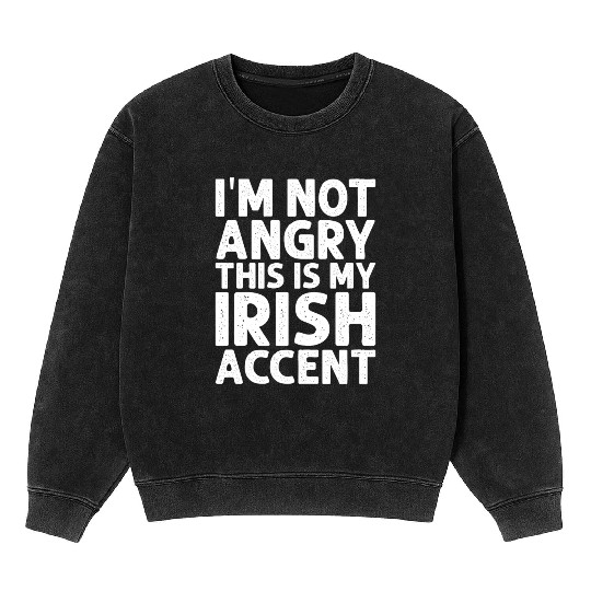 Irish I m Not Angry This Is My Irish Accent Funny Mineral Wash Sweatshirts