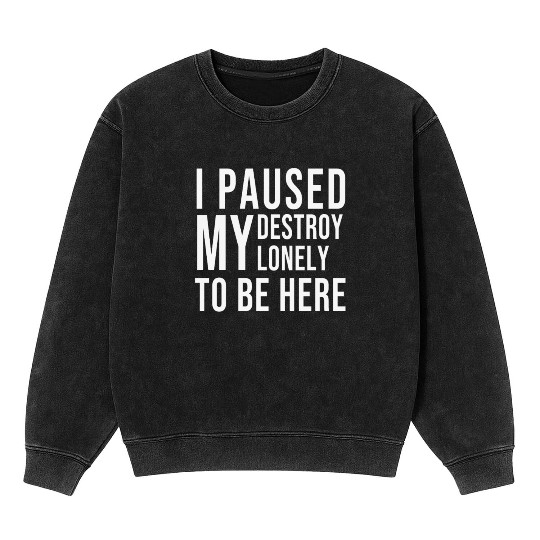 I PAUSED MY DESTROY LONELY TO BE HERE Mineral Wash Sweatshirts