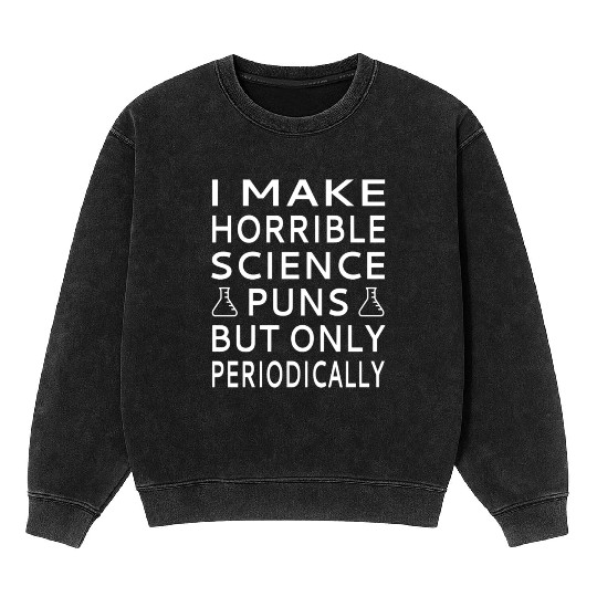 I Make Horrible Science Puns But Only Periodicalll Mineral Wash Sweatshirts
