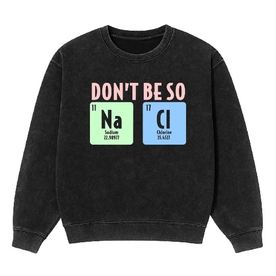 Dont Be So Salty Funny Chemistry Science Na Cl Mineral Wash Sweatshirts