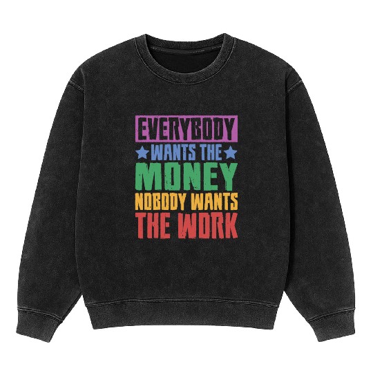 Everybody Wants The Money Nobody Wants The Work 23 Mineral Wash Sweatshirts