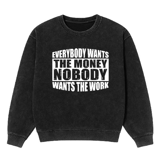 Everybody Wants The Money Nobody Wants The Work 24 Mineral Wash Sweatshirts