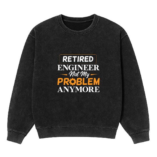 Retired Engineer Not My Problem Anymore Retirement Mineral Wash Sweatshirts