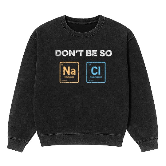 Don t Be So Salty Funny Chemistry Pun Science Mineral Wash Sweatshirts