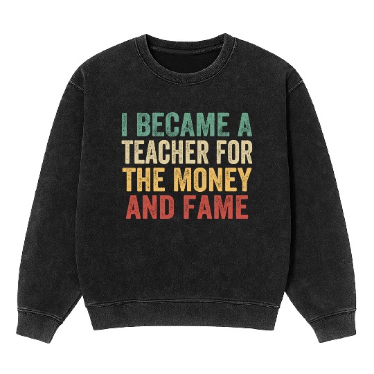 I Became A Teacher For The Money And Fame Mineral Wash Sweatshirts