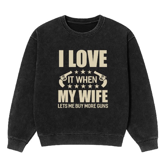 I Love It When My Wife Lets Me Buy More Guns Mineral Wash Sweatshirts
