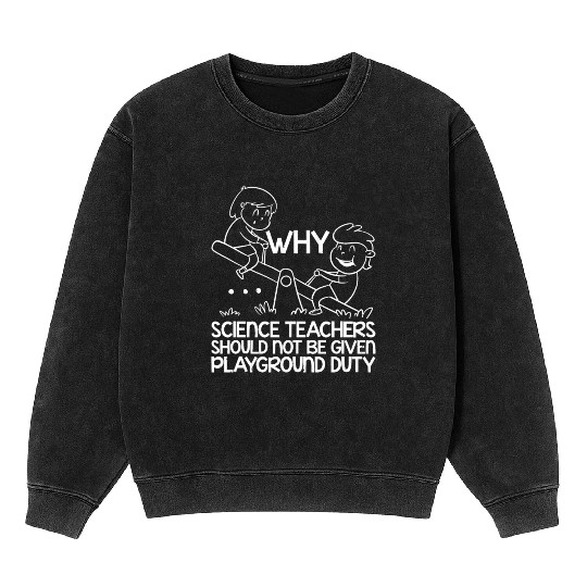 Science Teachers Should Not Have Playground Duty11 Mineral Wash Sweatshirts