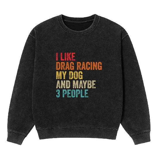 I Like Drag Racing My Dog Maybe 3 People Drag Mineral Wash Sweatshirts