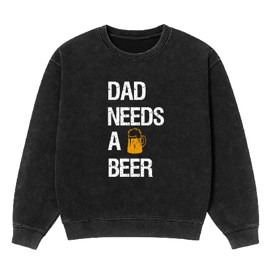 Dad Needs A Beer Mineral Wash Sweatshirts