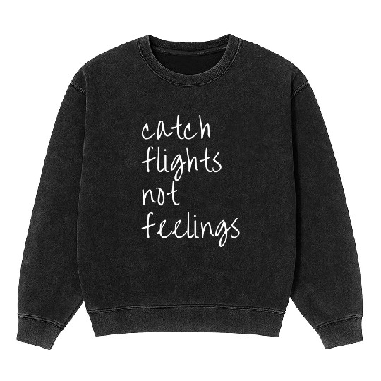 Catch Flights Not Feelings Travel For Mineral Wash Sweatshirts