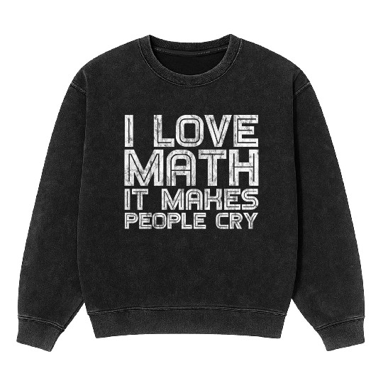 I Love Math, It Makes People Cry 3 Mineral Wash Sweatshirts