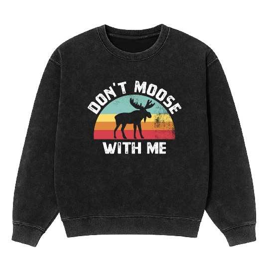 Don t Moose With Me Funny Moose Lover Gift Mineral Wash Sweatshirts